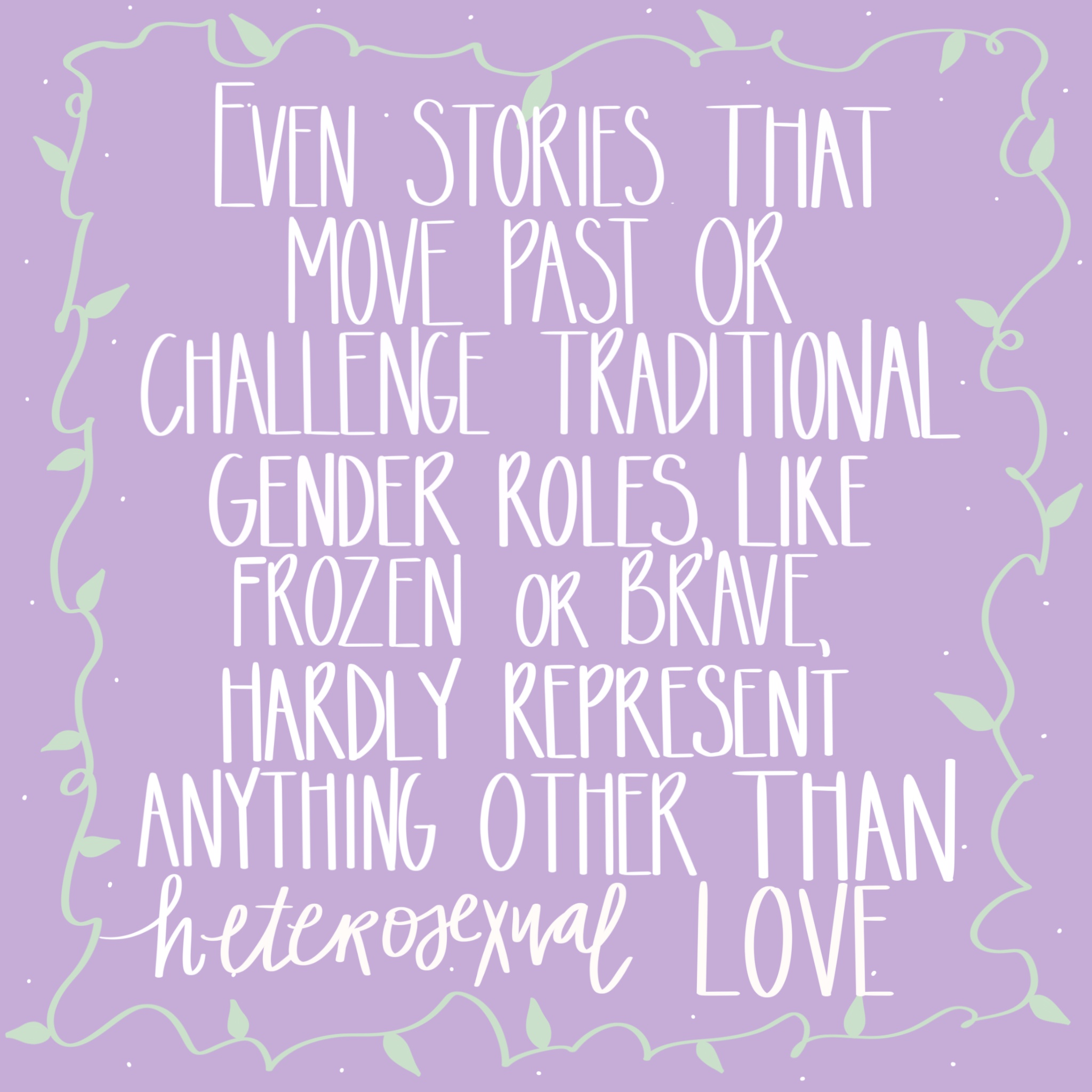 Why You Probably Shouldn't Learn About Love From Disney Princesses - Quote with light purple background "even stories that move past or challenge traditional gender roles like Brave, or Frozen hardly represent anything other than heterosexual love. Relationship Myths Busted