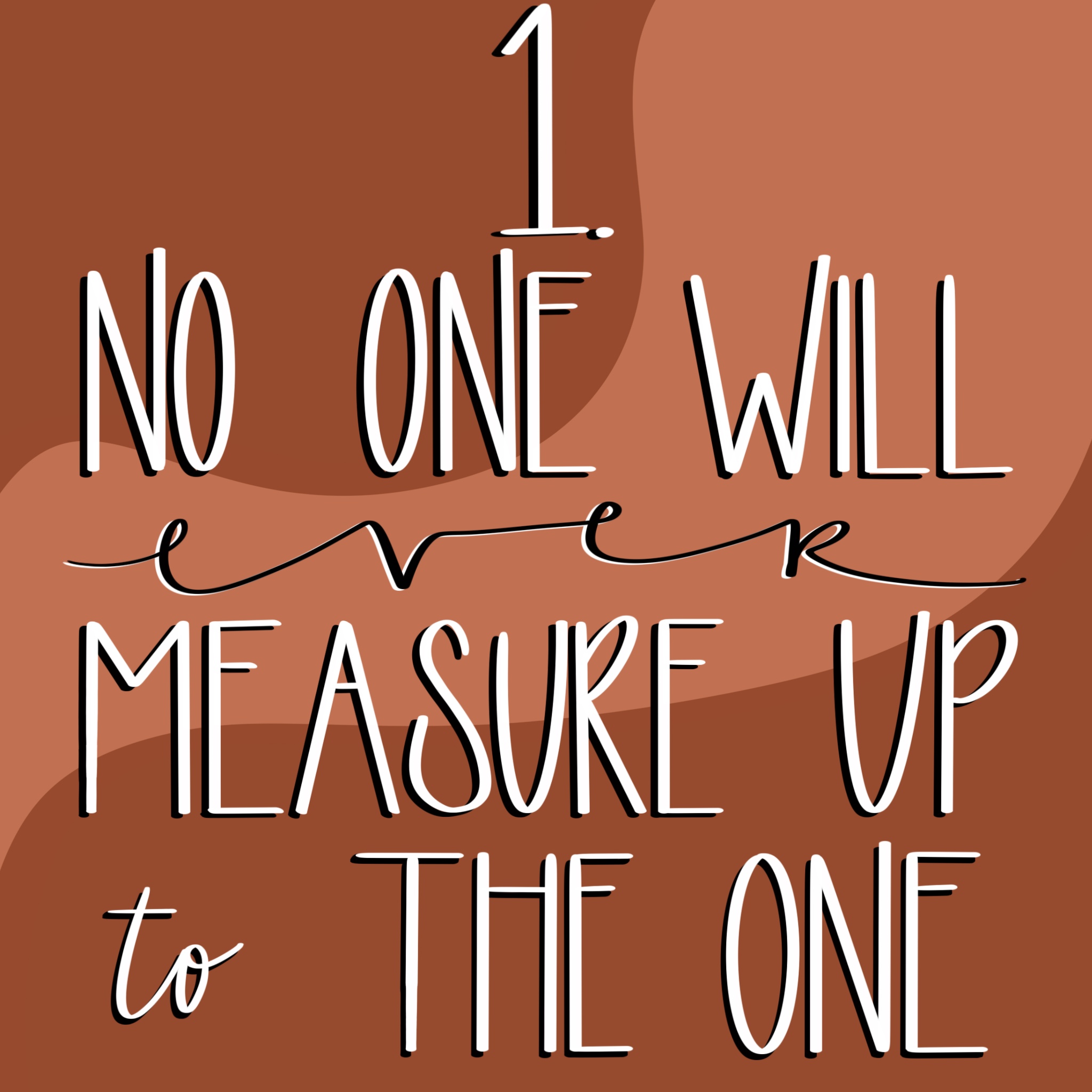 The phrase, "1. No one will ever measure up to the one" drawn in white over 2 differant shades of maroon